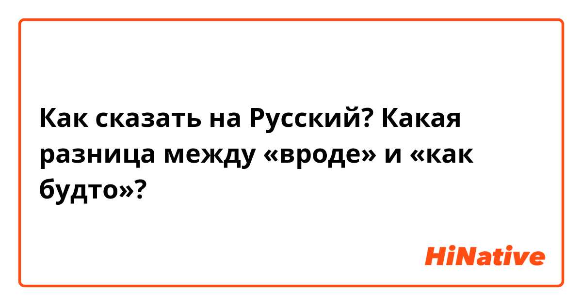 Как сказать на Русский? Какая разница между «вроде» и «как будто»? 