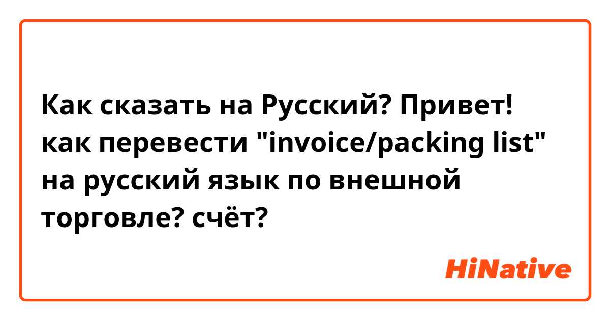 Как сказать на Русский? Привет! как перевести "invoice/packing list" на русский язык по внешной торговле? счёт?