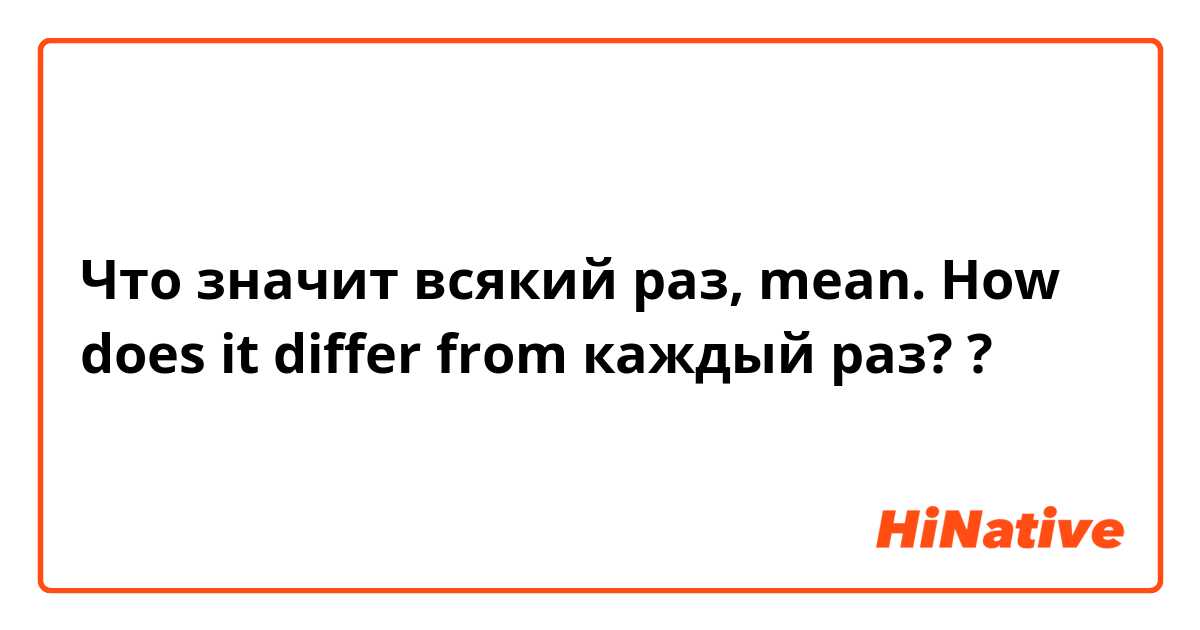 Что значит всякий раз, mean. How does it differ from каждый раз??