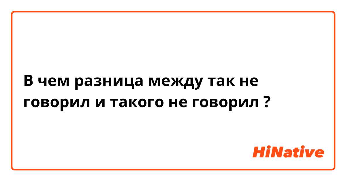 В чем разница между так не говорил  и такого не говорил  ?