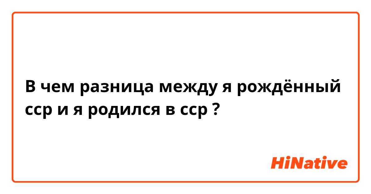 В чем разница между я рождённый сср и я родился в сср ?