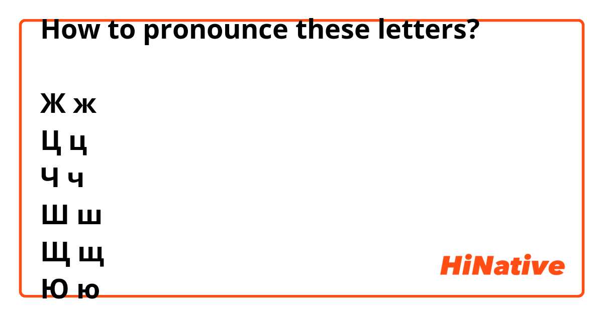 How to pronounce these letters?

Ж ж
Ц ц
Ч ч
Ш ш
Щ щ
Ю ю