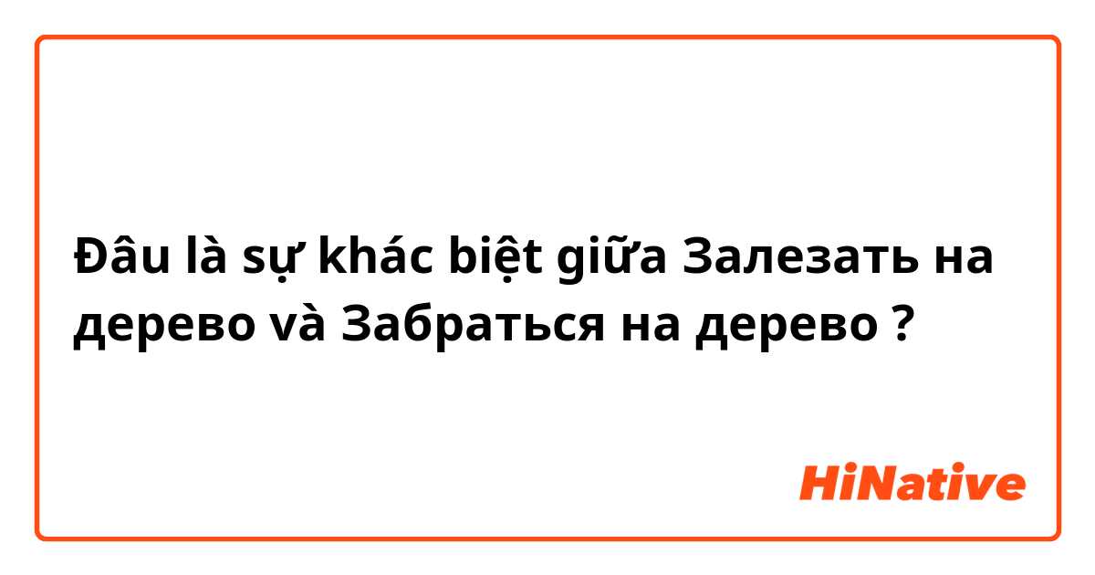 Đâu là sự khác biệt giữa Залезать на дерево  và Забраться на дерево  ?