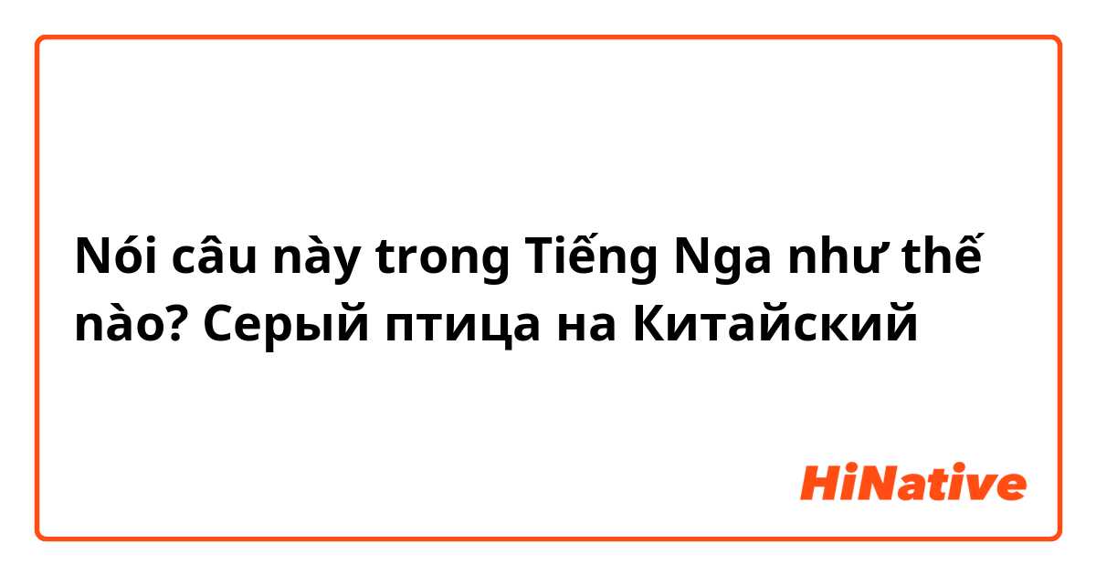 Nói câu này trong Tiếng Nga như thế nào? Серый птица на Китайский 