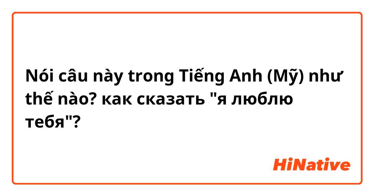 Nói câu này trong Tiếng Anh (Mỹ) như thế nào? как сказать "я люблю тебя"?