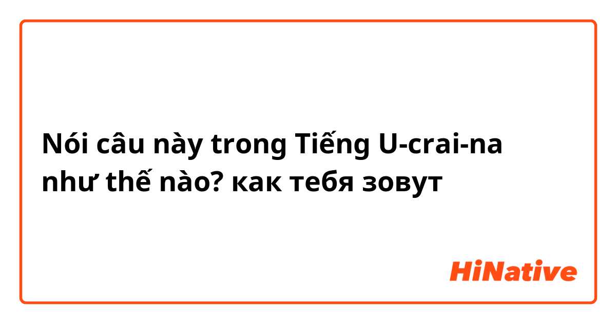 Nói câu này trong Tiếng U-crai-na như thế nào? как тебя зовут