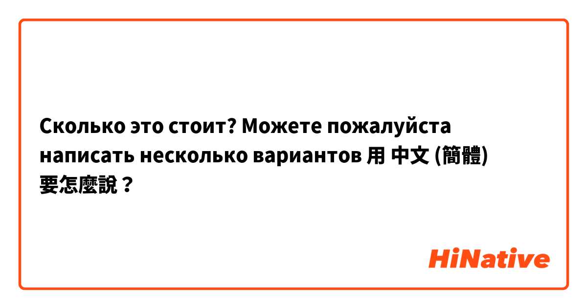 Сколько это стоит? Можете пожалуйста написать несколько вариантов用 中文 (簡體) 要怎麼說？