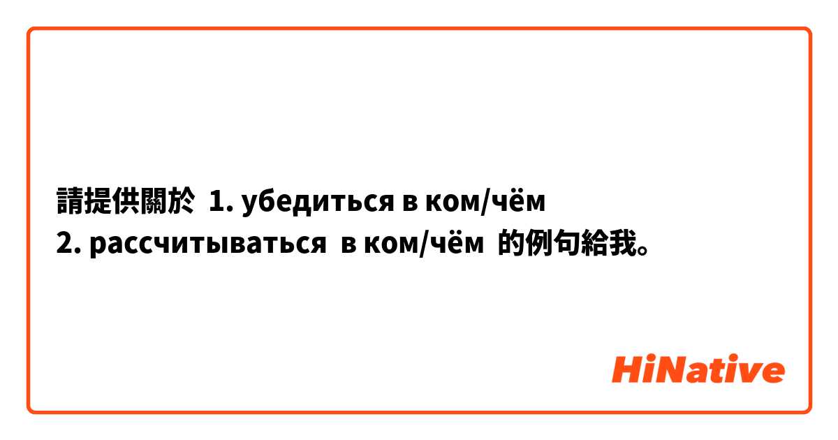 請提供關於 1. убедиться в ком/чём
2. рассчитываться  в ком/чём 的例句給我。