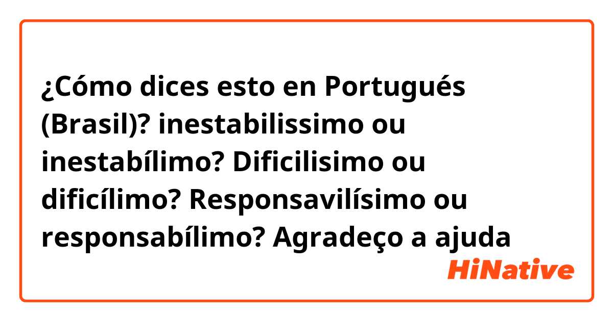 ¿Cómo dices esto en Portugués (Brasil)? inestabilissimo ou inestabílimo?
Dificilisimo ou dificílimo?
Responsavilísimo ou responsabílimo?
 Agradeço a ajuda 