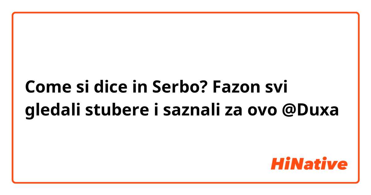 Come si dice in Serbo? Fazon svi gledali stubere i saznali za ovo @Duxa 