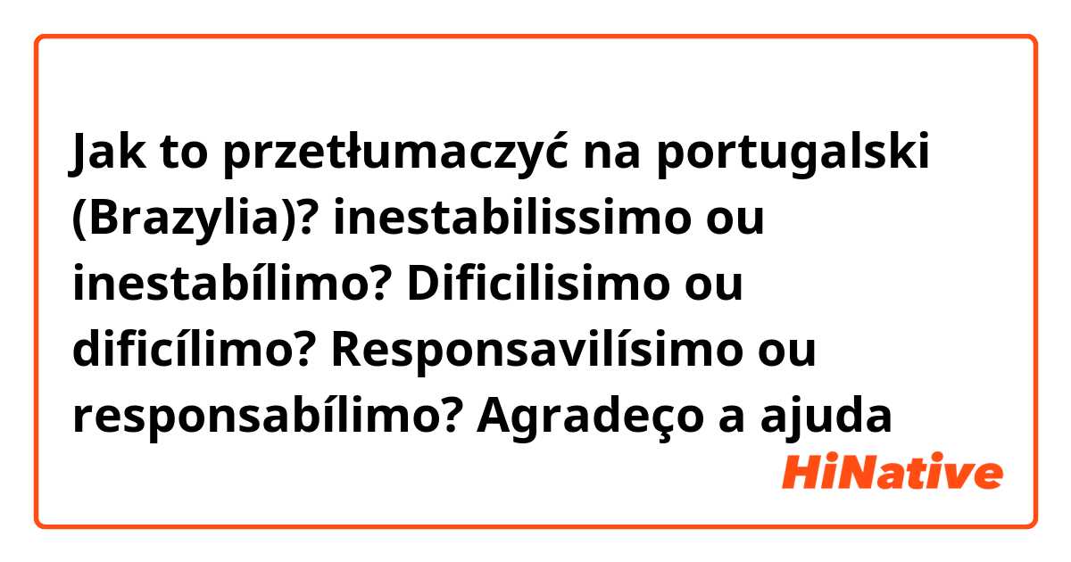 Jak to przetłumaczyć na portugalski (Brazylia)? inestabilissimo ou inestabílimo?
Dificilisimo ou dificílimo?
Responsavilísimo ou responsabílimo?
 Agradeço a ajuda 