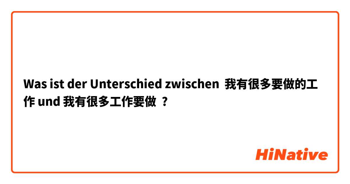 Was ist der Unterschied zwischen 我有很多要做的工作 und 我有很多工作要做 ?