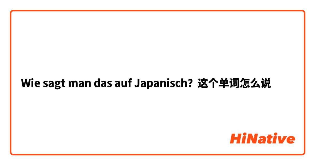 Wie sagt man das auf Japanisch? 这个单词怎么说