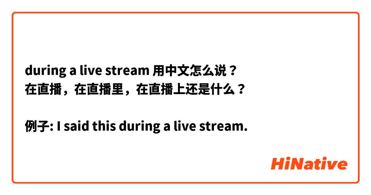 during a live stream 用中文怎么说？
在直播，在直播里，在直播上还是什么？

例子: I said this during a live stream.