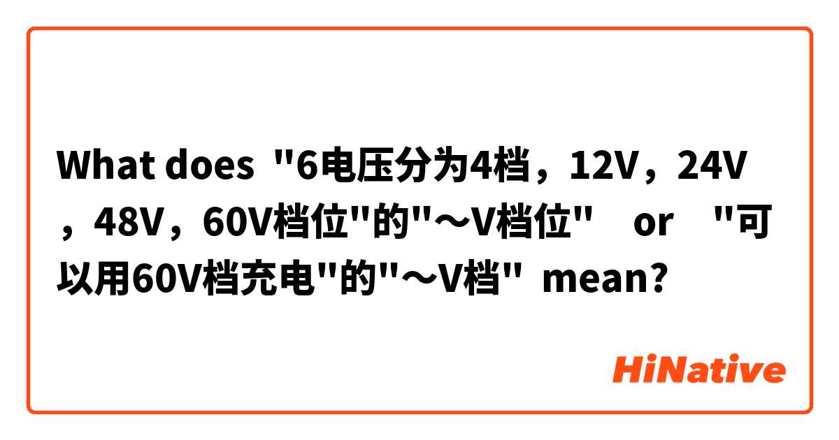 What does "6电压分为4档，12V，24V，48V，60V档位"的"～V档位"　or　"可以用60V档充电"的"～V档" mean?