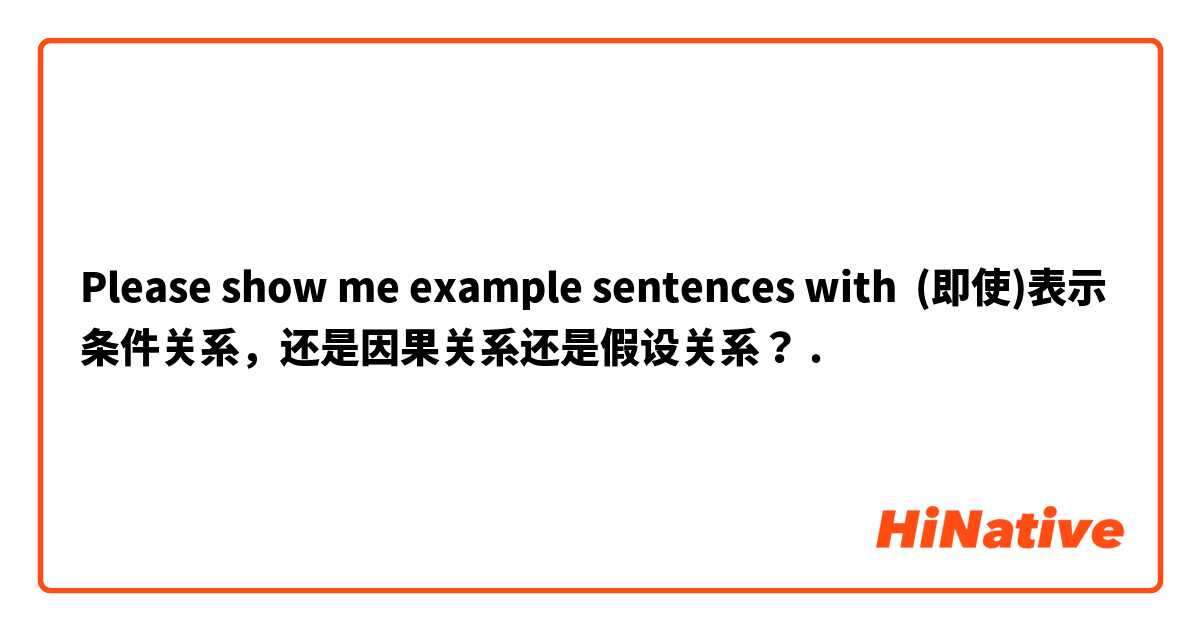 Please show me example sentences with (即使)表示条件关系，还是因果关系还是假设关系？.