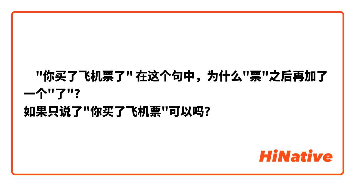 ‎"你买了飞机票了" 在这个句中，为什么"票"之后再加了一个"了"?
如果只说了"你买了飞机票"可以吗?