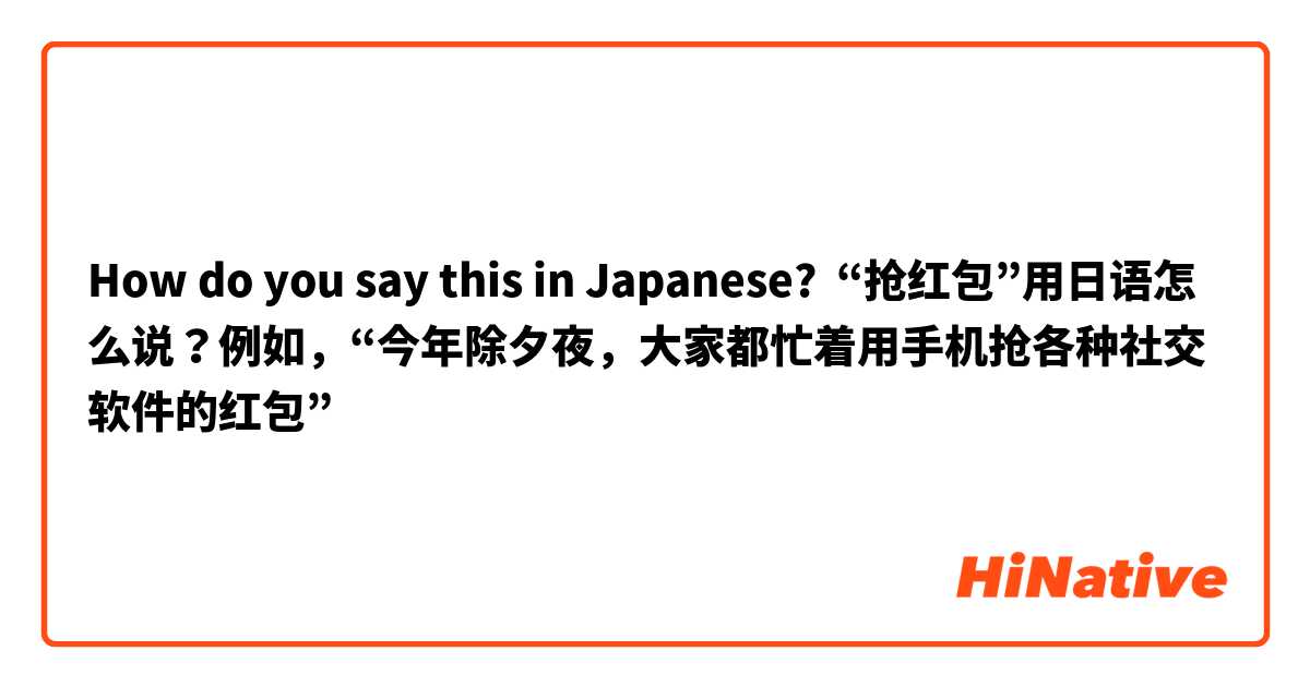 How do you say this in Japanese? “抢红包”用日语怎么说？例如，“今年除夕夜，大家都忙着用手机抢各种社交软件的红包”