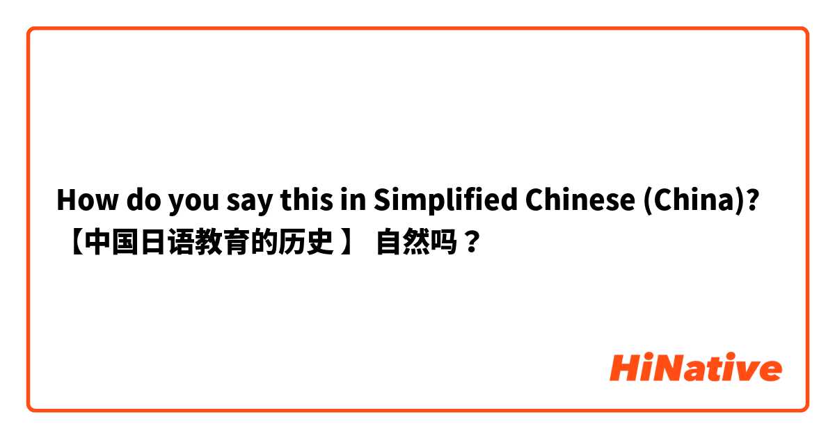 How do you say this in Simplified Chinese (China)? 【中国日语教育的历史 】 自然吗？