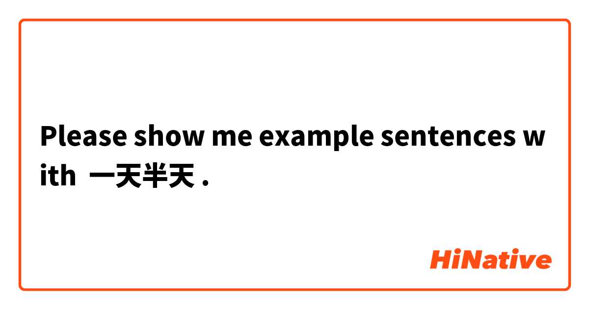 Please show me example sentences with 一天半天.