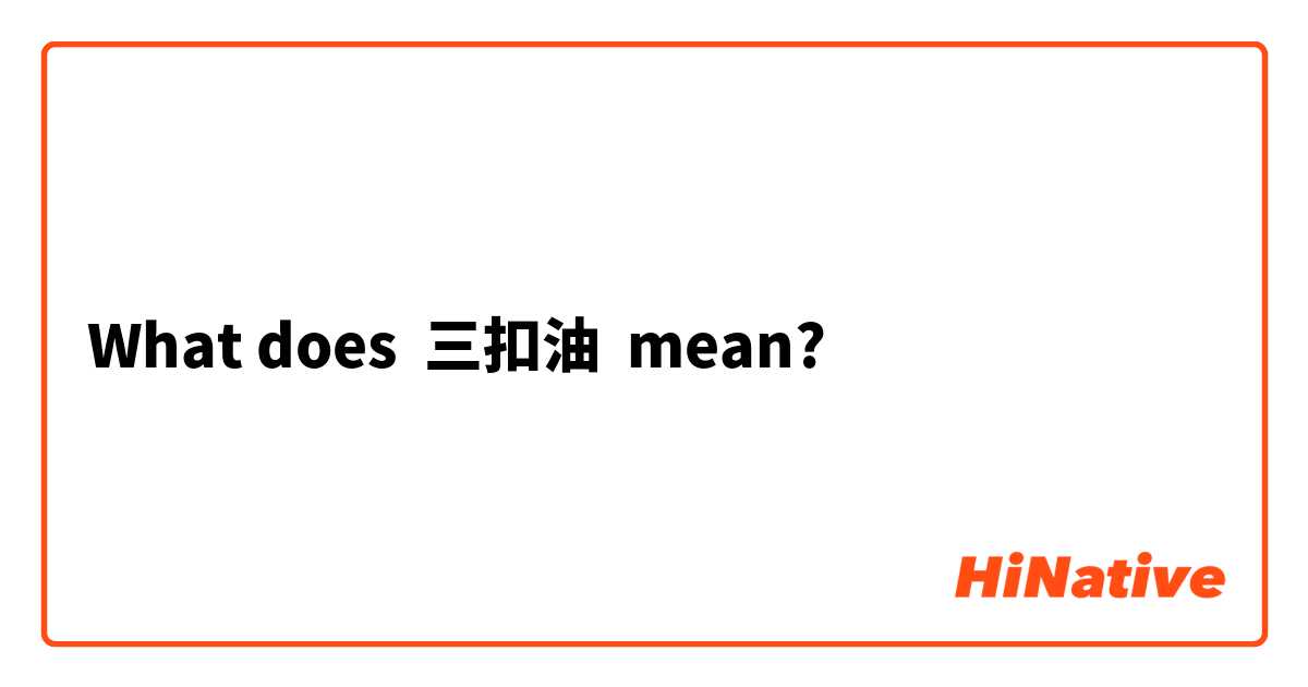 What does 三扣油 mean?