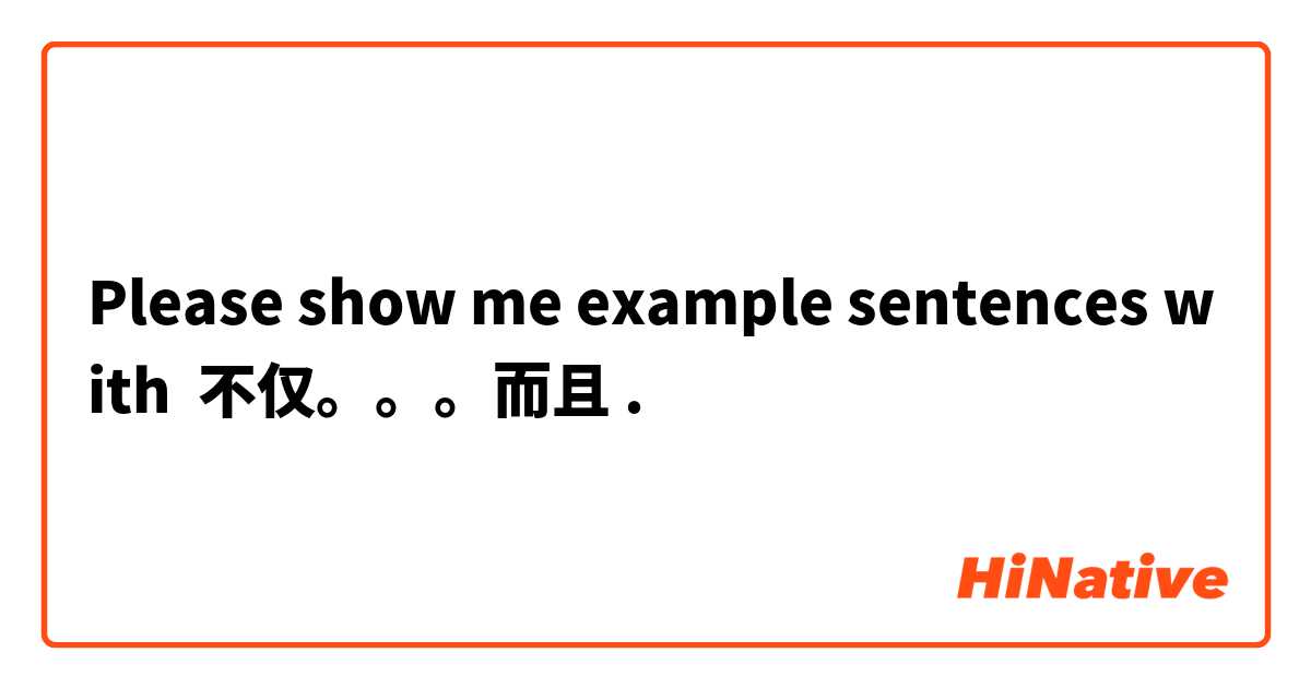 Please show me example sentences with 不仅。。。而且.