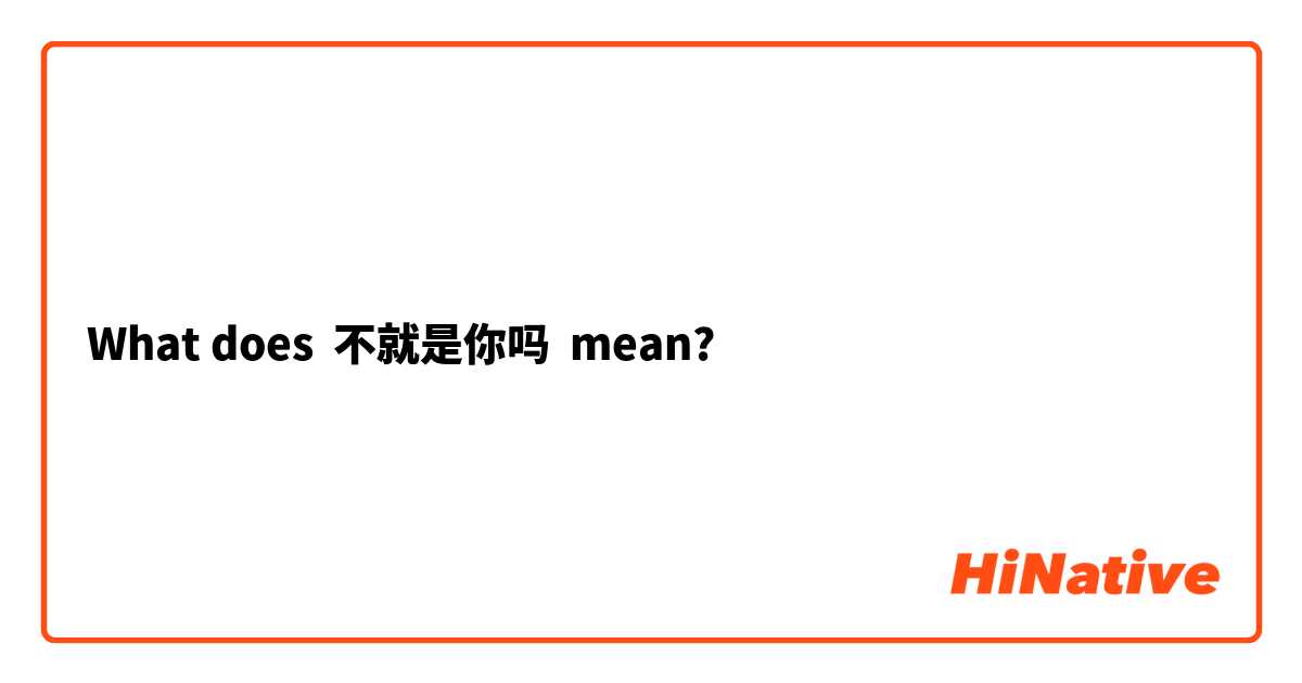 What does 不就是你吗 mean?
