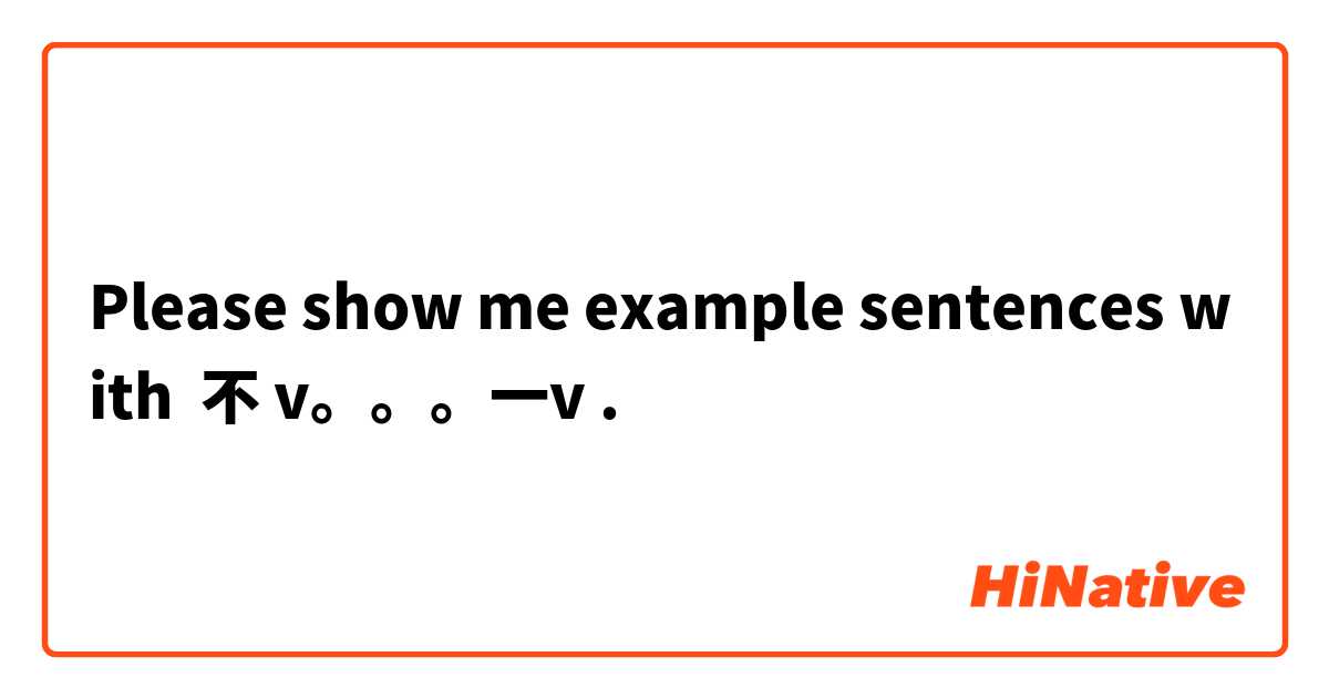 Please show me example sentences with 不 v。。。一v.