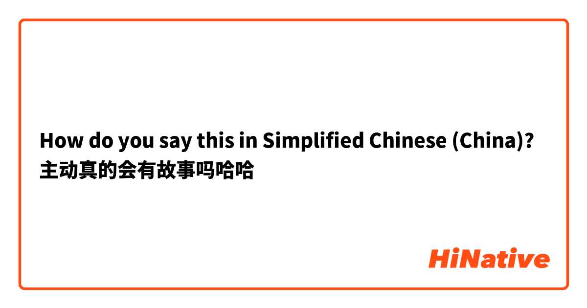 How do you say this in Simplified Chinese (China)? 主动真的会有故事吗哈哈