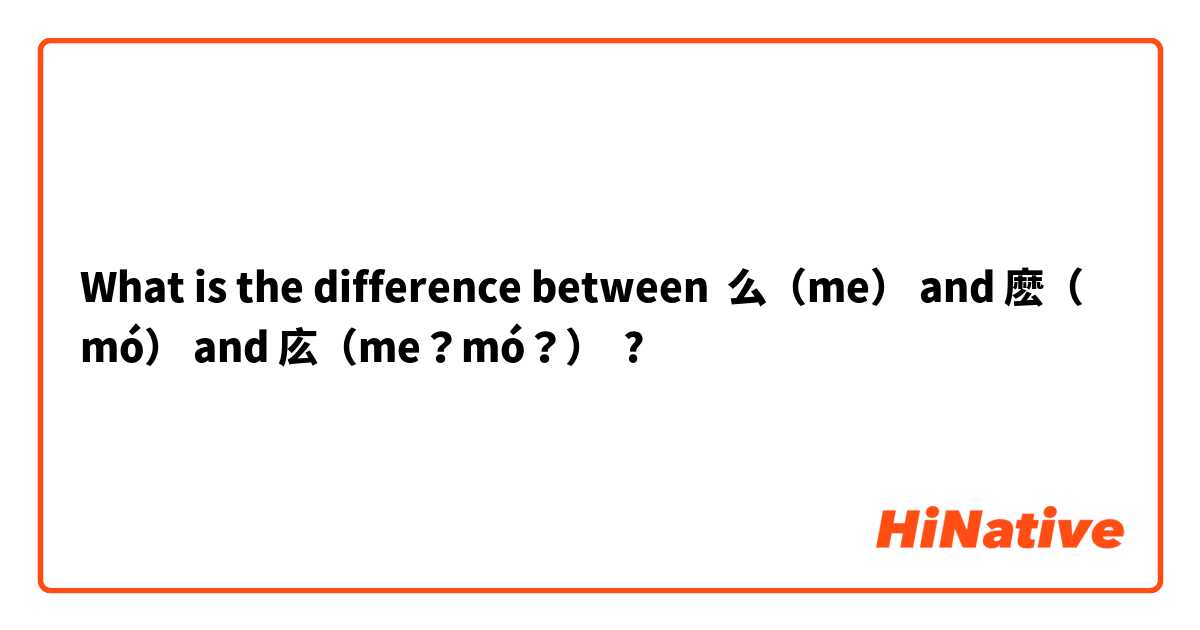 What is the difference between 么（me） and 麽（mó） and 庅（me？mó？） ?