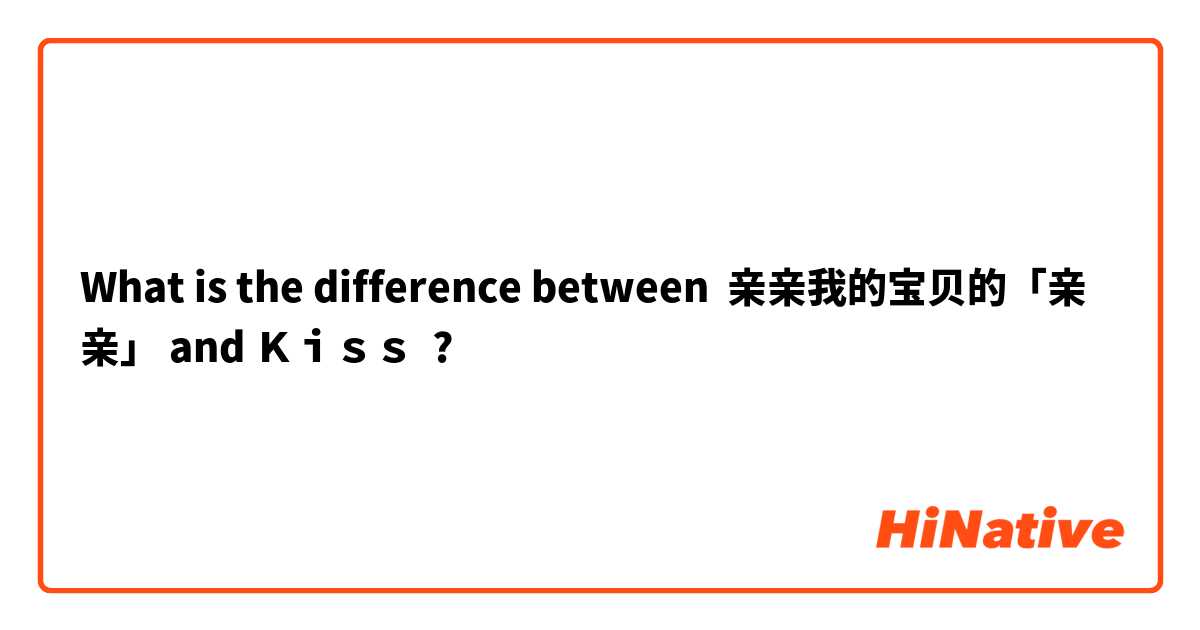 What is the difference between 亲亲我的宝贝的「亲亲」 and Ｋｉｓｓ ?