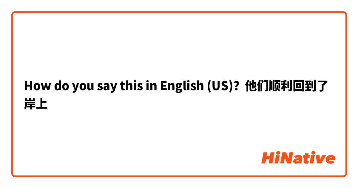 How do you say this in English (US)? 他们顺利回到了岸上