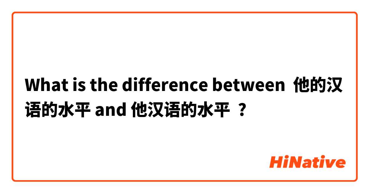 What is the difference between 他的汉语的水平 and 他汉语的水平 ?