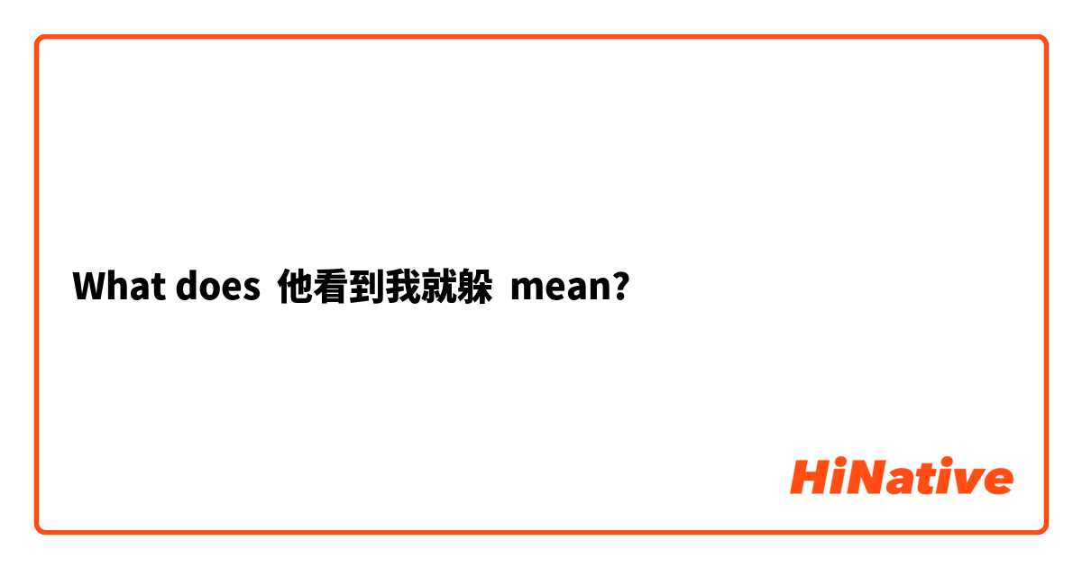 What does 他看到我就躲 mean?