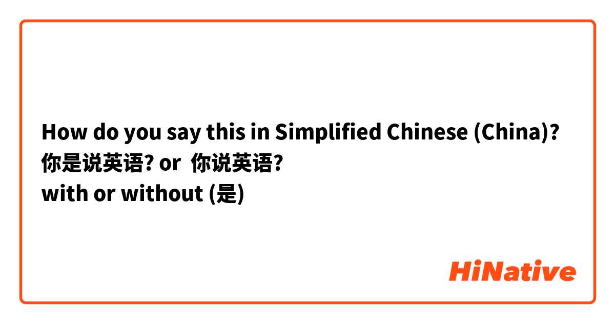 How do you say this in Simplified Chinese (China)? 你是说英语? or  你说英语?
with or without (是) 