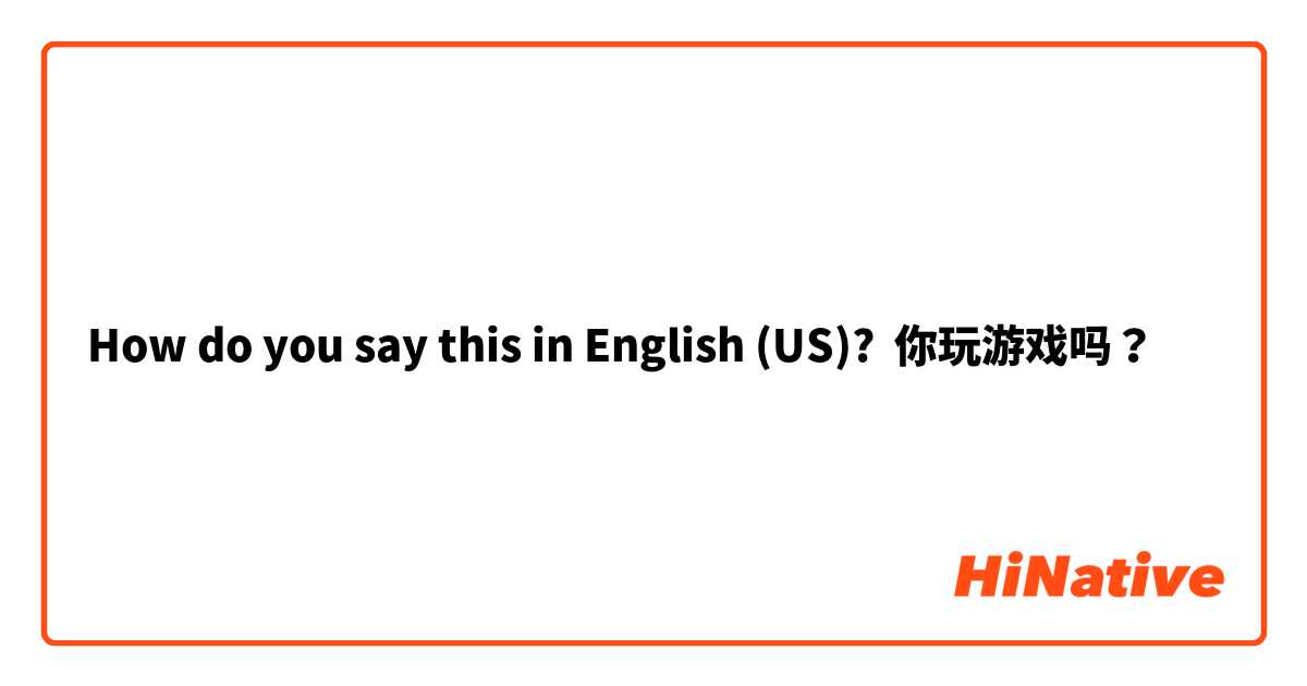 How do you say this in English (US)? 你玩游戏吗？