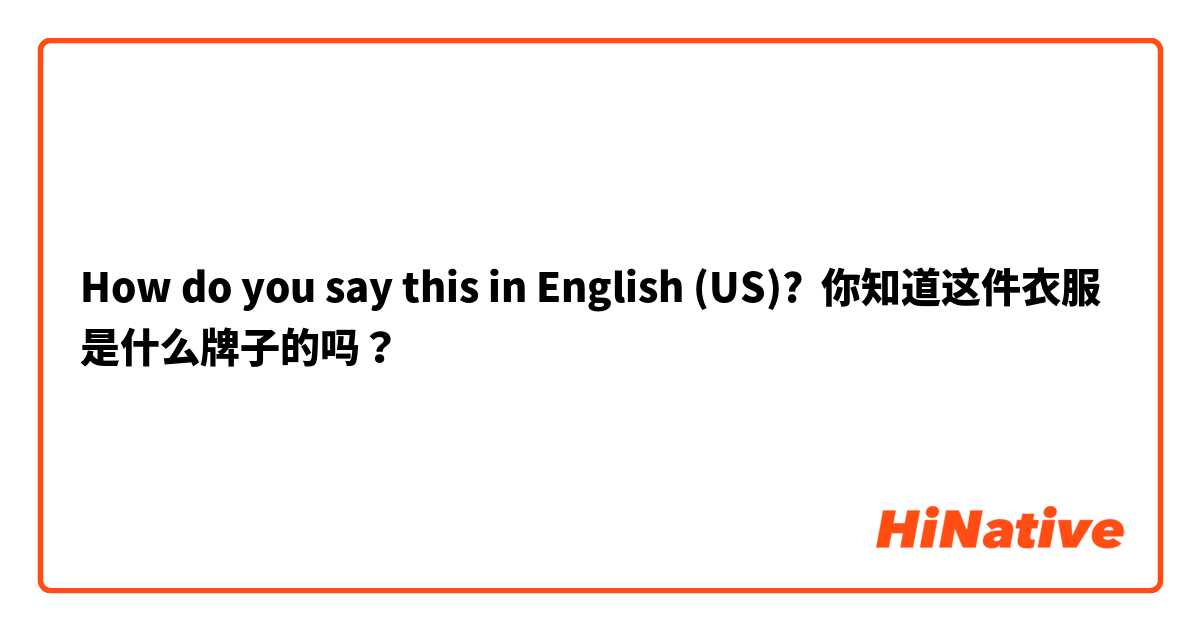 How do you say this in English (US)? 你知道这件衣服是什么牌子的吗？