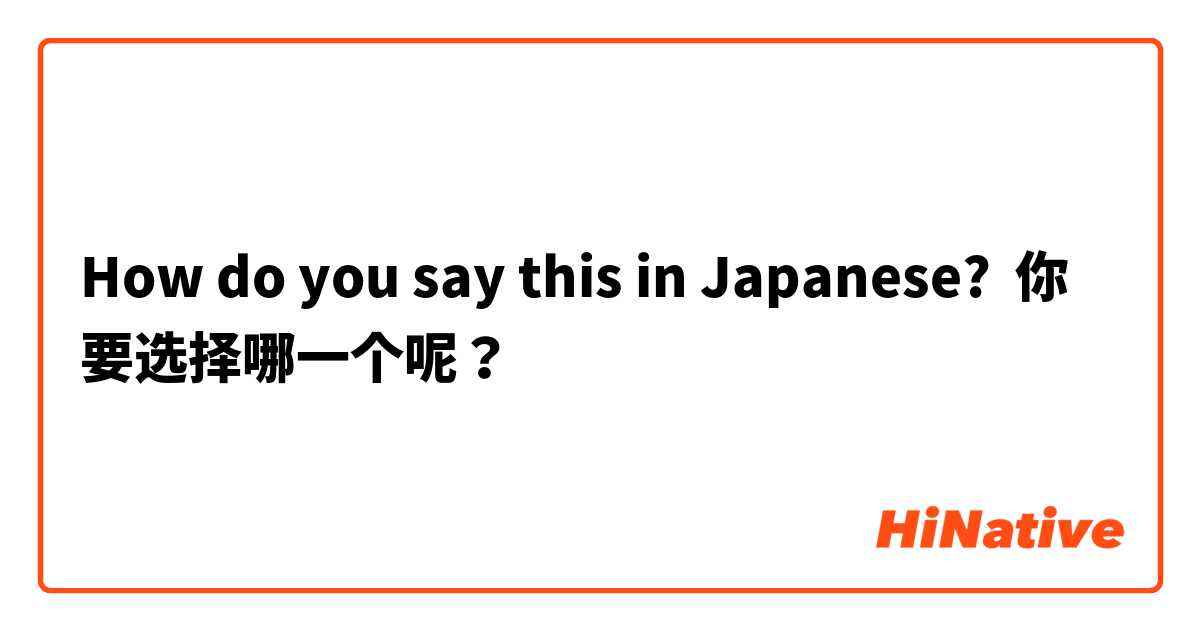 How do you say this in Japanese? 你要选择哪一个呢？