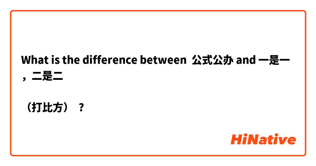 What is the difference between 公式公办 and 一是一，二是二      

（打比方） ?