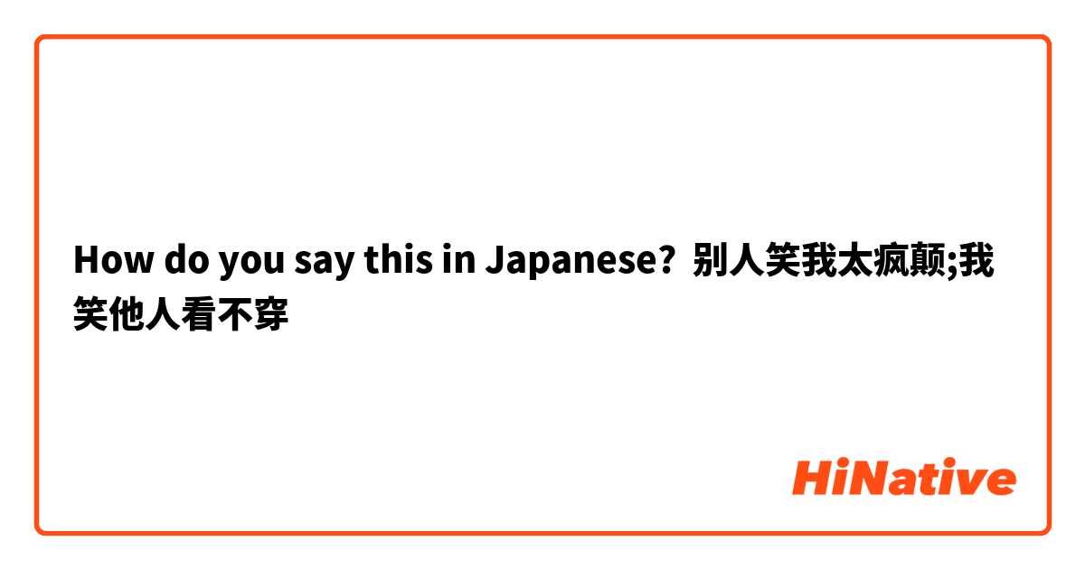 How do you say this in Japanese? 别人笑我太疯颠;我笑他人看不穿