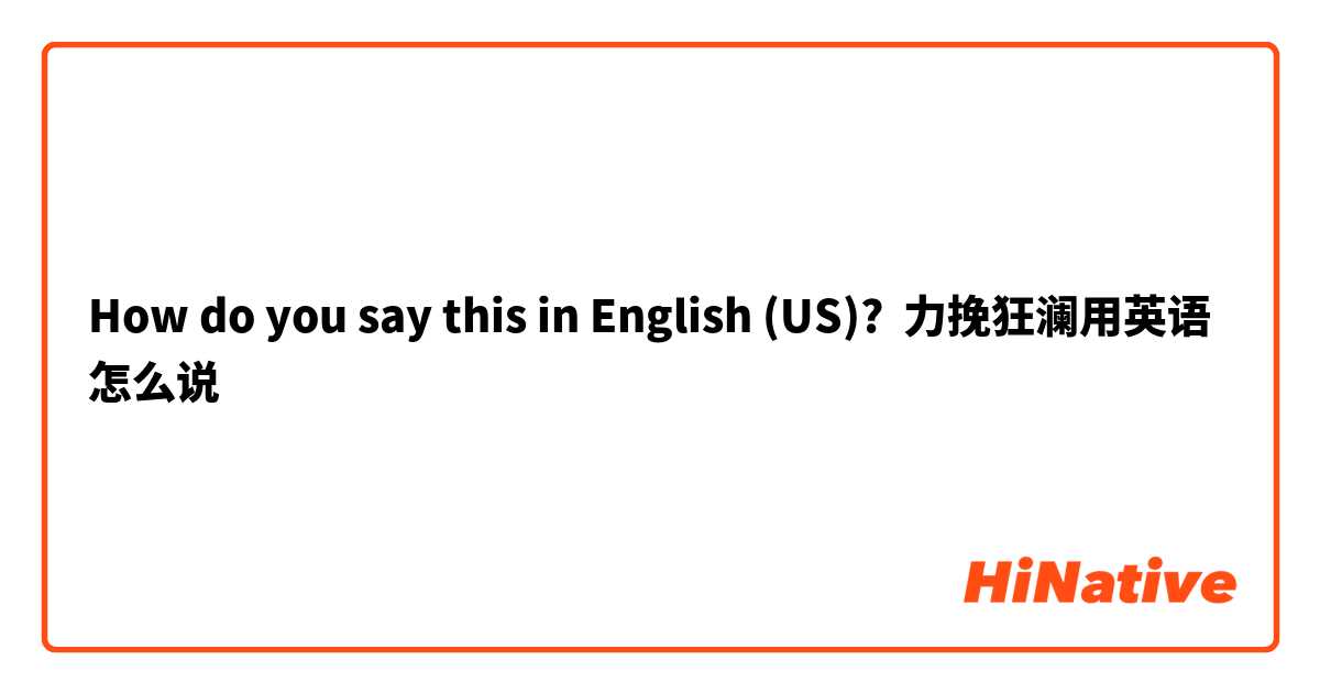 How do you say this in English (US)? 力挽狂澜用英语怎么说