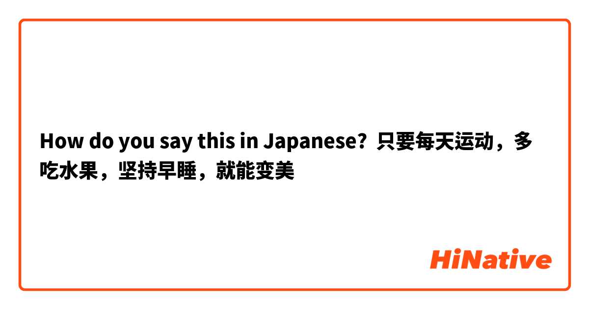 How do you say this in Japanese? 只要每天运动，多吃水果，坚持早睡，就能变美