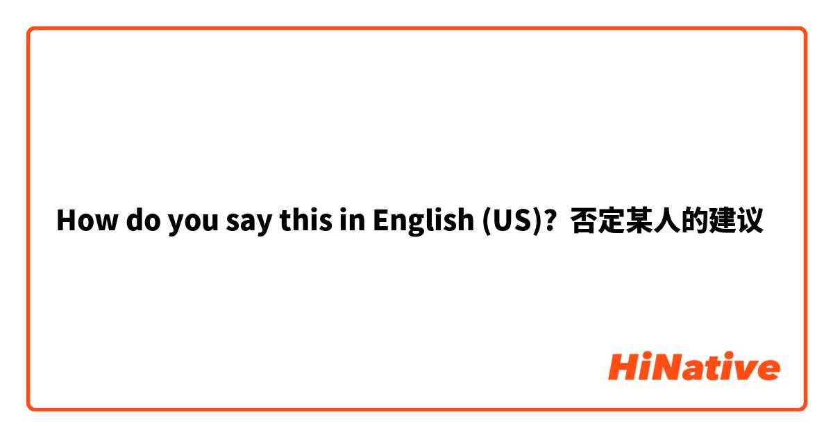 How do you say this in English (US)? 否定某人的建议