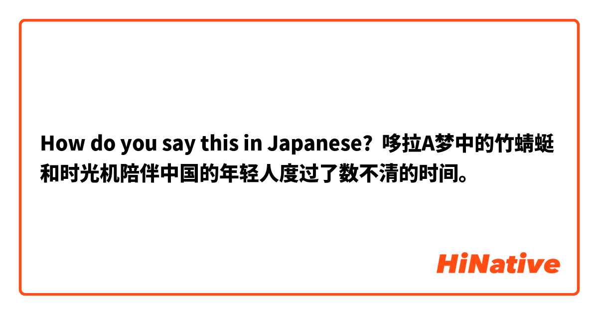 How do you say this in Japanese? 哆拉A梦中的竹蜻蜓和时光机陪伴中国的年轻人度过了数不清的时间。