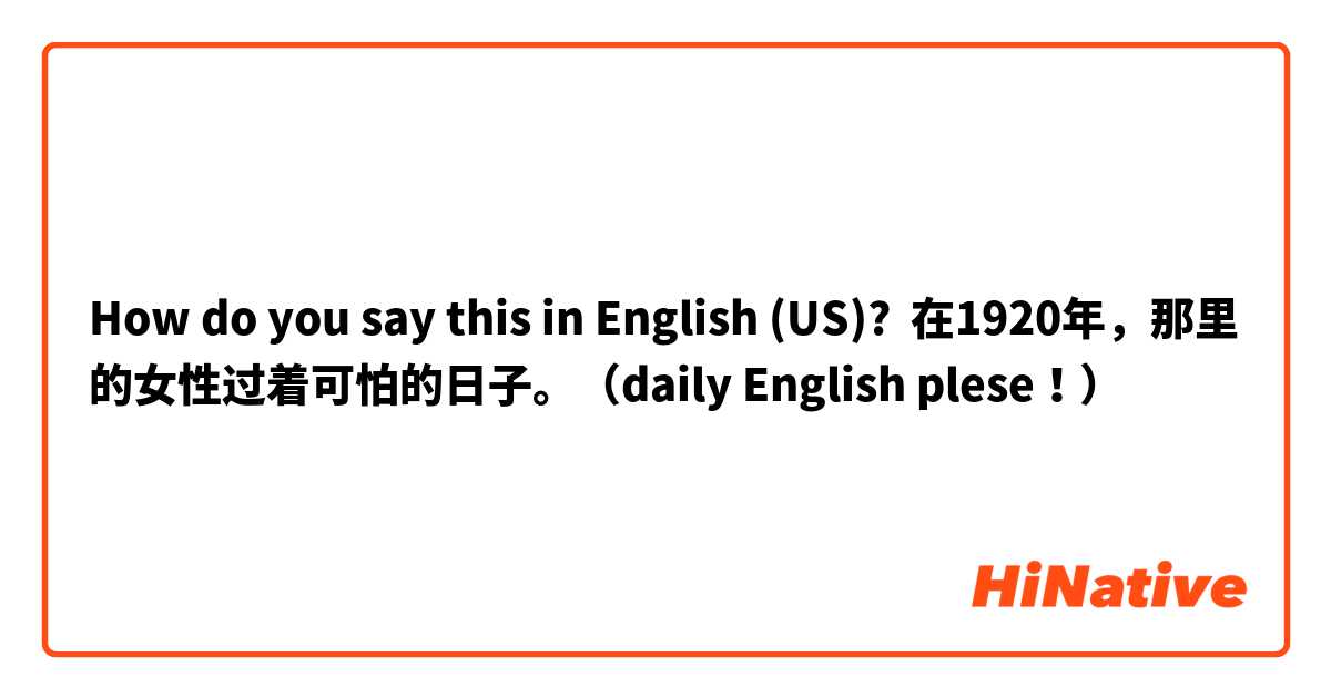 How do you say this in English (US)? 在1920年，那里的女性过着可怕的日子。（daily English plese！）