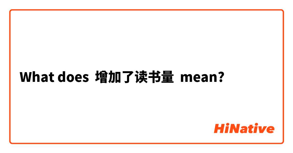 What does 增加了读书量 mean?