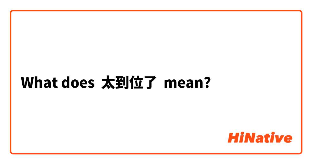 What does 太到位了 mean?