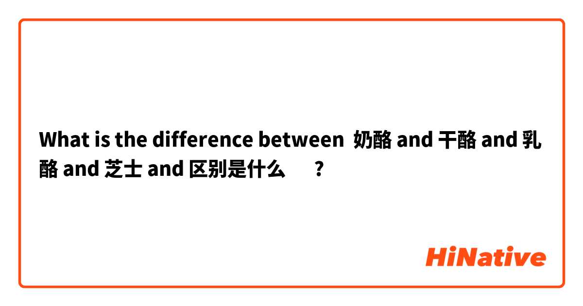 What is the difference between 奶酪 and 干酪 and 乳酪 and 芝士 and 区别是什么🤔 ?