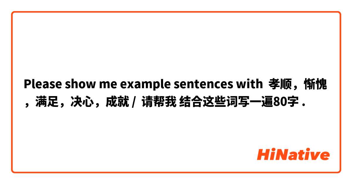 Please show me example sentences with 孝顺，惭愧，满足，决心，成就 /  请帮我 结合这些词写一遍80字
.