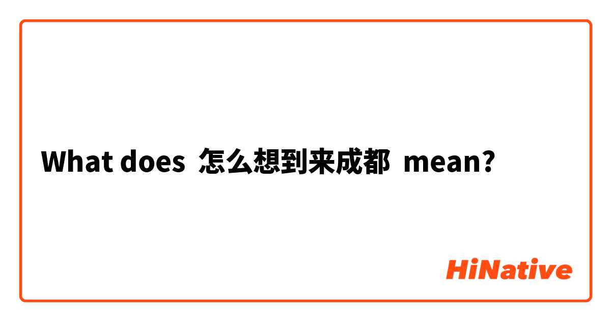 What does 怎么想到来成都 mean?